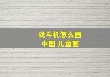 战斗机怎么画 中国 儿童画